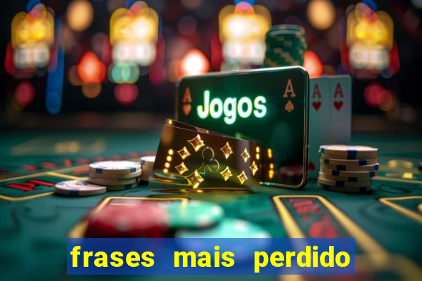 frases mais perdido que surdo em bingo