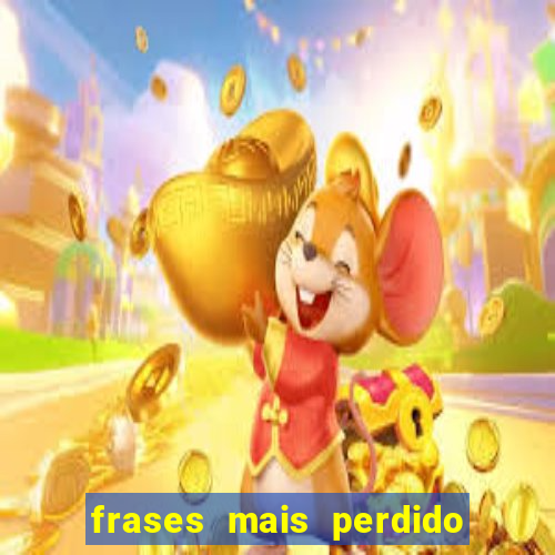 frases mais perdido que surdo em bingo